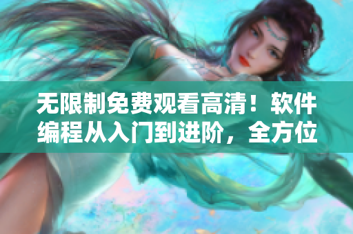 无限制免费观看高清！软件编程从入门到进阶，全方位指南！