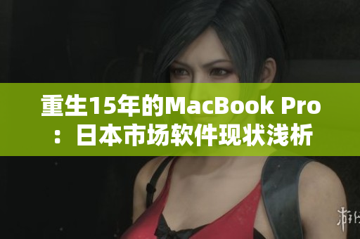 重生15年的MacBook Pro：日本市场软件现状浅析