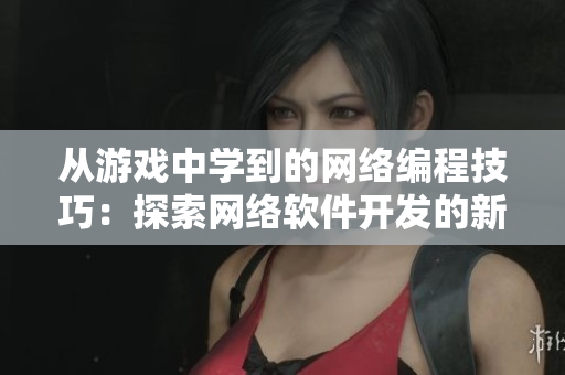 从游戏中学到的网络编程技巧：探索网络软件开发的新境界
