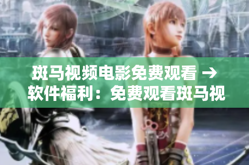 斑马视频电影免费观看 → 软件福利：免费观看斑马视频电影