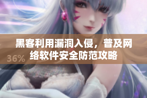 黑客利用漏洞入侵，普及网络软件安全防范攻略