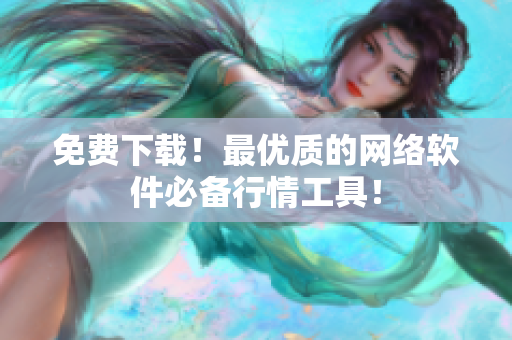 免费下载！最优质的网络软件必备行情工具！