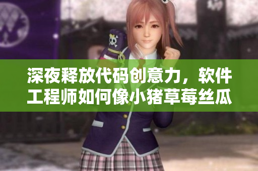 深夜释放代码创意力，软件工程师如何像小猪草莓丝瓜一样畅行无阻