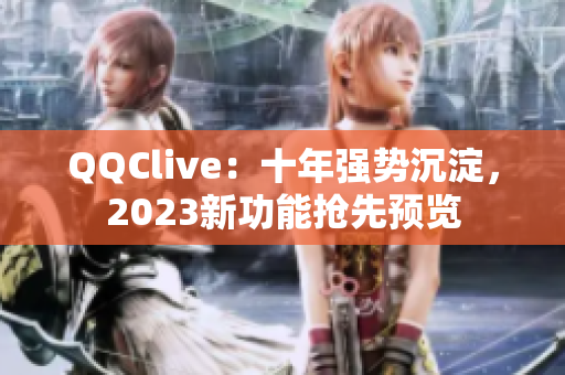QQClive：十年强势沉淀，2023新功能抢先预览