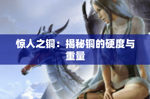 惊人之铜：揭秘铜的硬度与重量