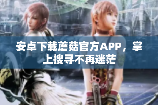 安卓下载蘑菇官方APP，掌上搜寻不再迷茫
