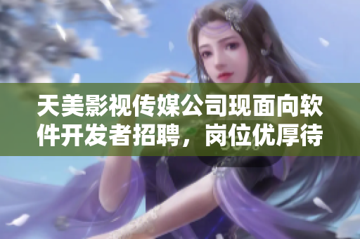 天美影视传媒公司现面向软件开发者招聘，岗位优厚待遇好