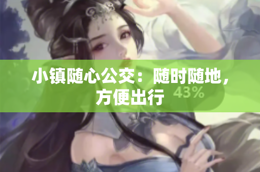 小镇随心公交：随时随地，方便出行