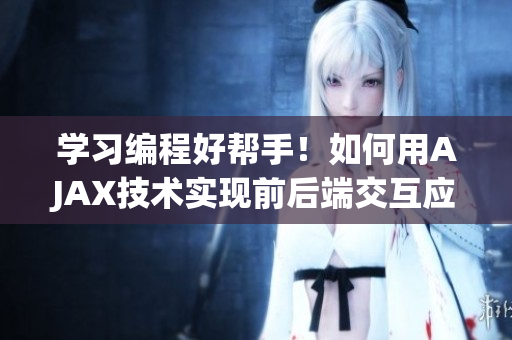 学习编程好帮手！如何用AJAX技术实现前后端交互应用？教程分享