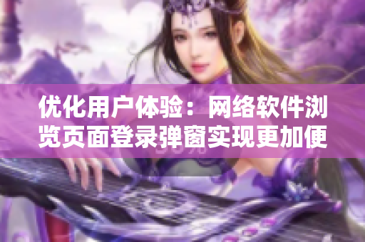 优化用户体验：网络软件浏览页面登录弹窗实现更加便捷