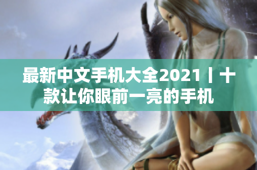 最新中文手机大全2021丨十款让你眼前一亮的手机