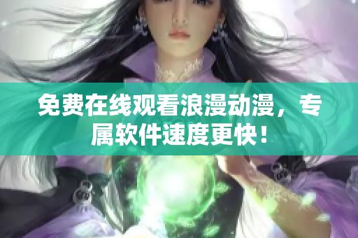 免费在线观看浪漫动漫，专属软件速度更快！