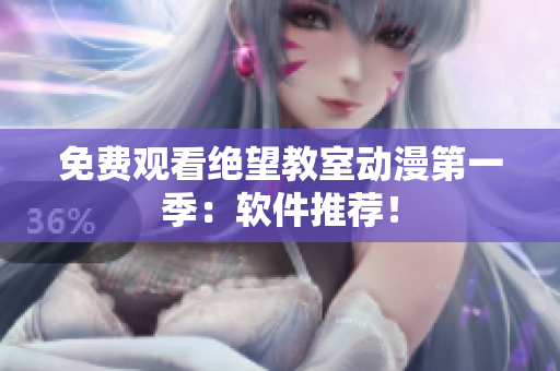 免费观看绝望教室动漫第一季：软件推荐！