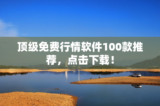 顶级免费行情软件100款推荐，点击下载！