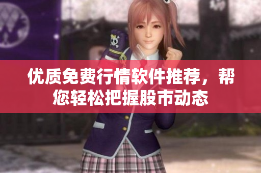 优质免费行情软件推荐，帮您轻松把握股市动态