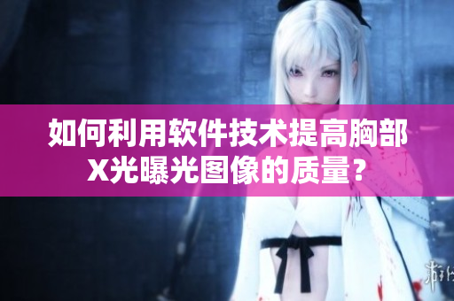 如何利用软件技术提高胸部X光曝光图像的质量？