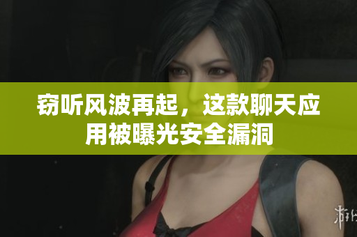 窃听风波再起，这款聊天应用被曝光安全漏洞