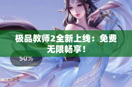极品教师2全新上线：免费无限畅享！