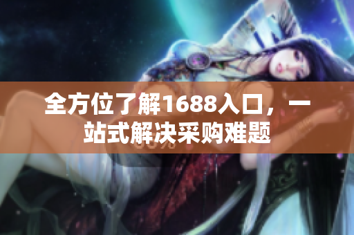 全方位了解1688入口，一站式解决采购难题