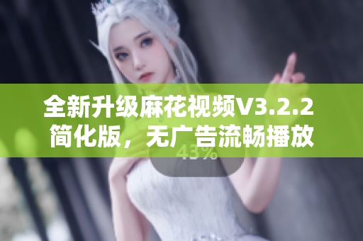 全新升级麻花视频V3.2.2 简化版，无广告流畅播放