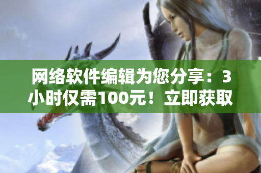 网络软件编辑为您分享：3小时仅需100元！立即获取编程培训电话！