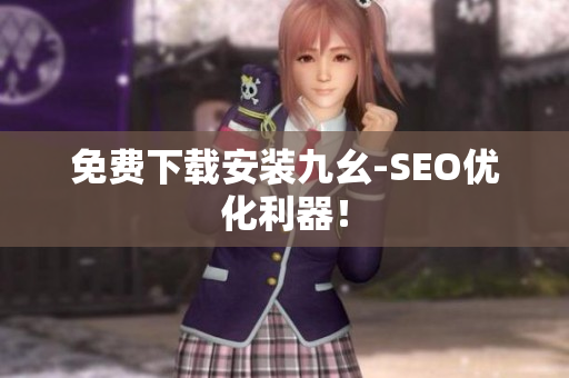 免费下载安装九幺-SEO优化利器！