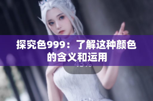 探究色999：了解这种颜色的含义和运用