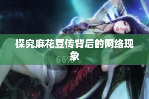 探究麻花豆传背后的网络现象