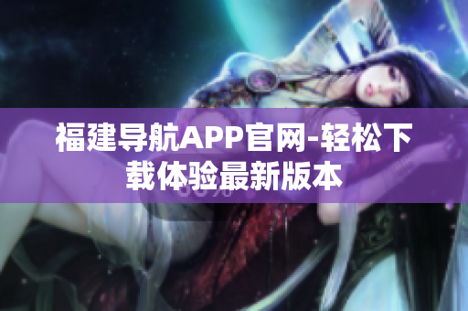福建导航APP官网-轻松下载体验最新版本