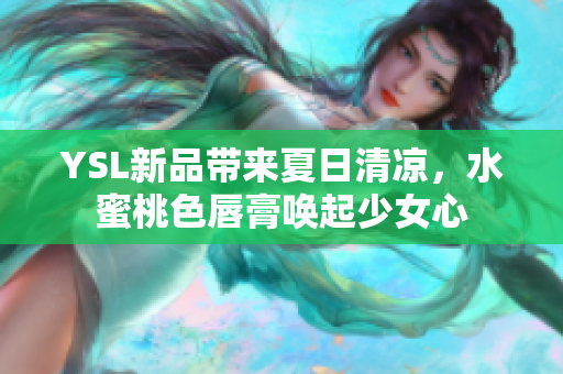 YSL新品带来夏日清凉，水蜜桃色唇膏唤起少女心