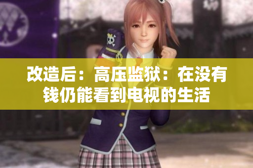 改造后：高压监狱：在没有钱仍能看到电视的生活