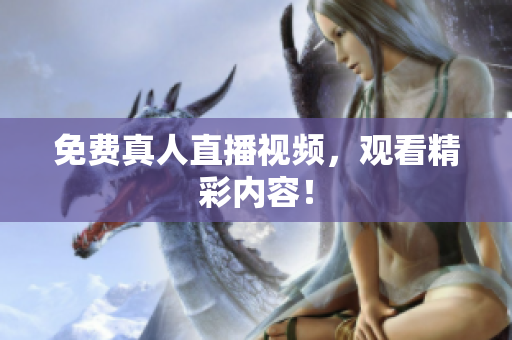 免费真人直播视频，观看精彩内容！