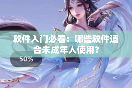 软件入门必看：哪些软件适合未成年人使用？