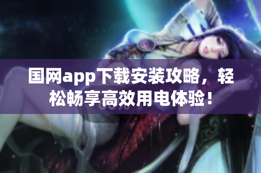 国网app下载安装攻略，轻松畅享高效用电体验！