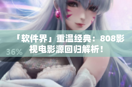 「软件界」重温经典：808影视电影源回归解析！