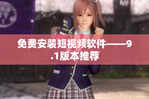 免费安装短视频软件——9.1版本推荐