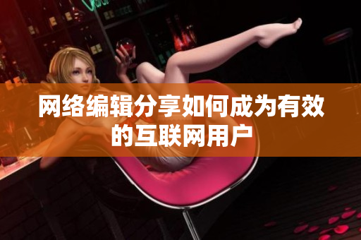 网络编辑分享如何成为有效的互联网用户