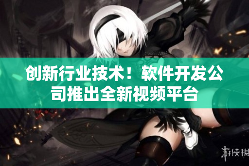 创新行业技术！软件开发公司推出全新视频平台