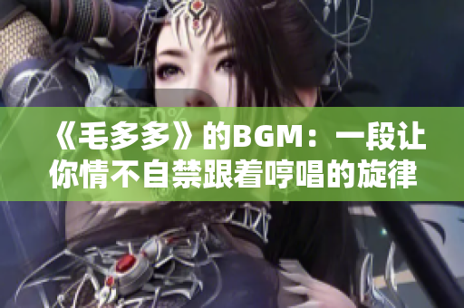 《毛多多》的BGM：一段让你情不自禁跟着哼唱的旋律