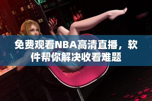 免费观看NBA高清直播，软件帮你解决收看难题