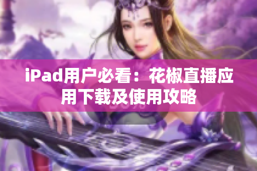 iPad用户必看：花椒直播应用下载及使用攻略