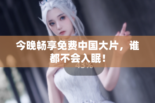今晚畅享免费中国大片，谁都不会入眠！