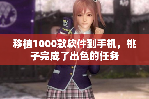 移植1000款软件到手机，桃子完成了出色的任务