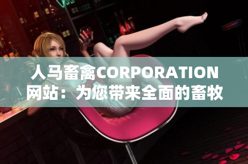 人马畜禽CORPORATION网站：为您带来全面的畜牧养殖信息