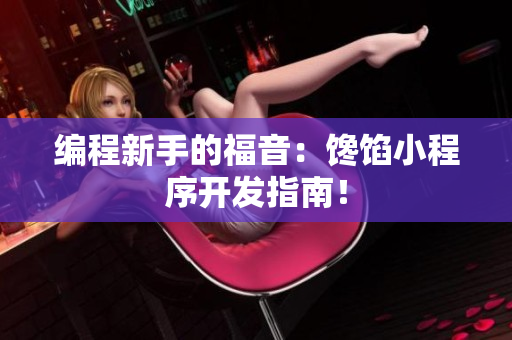 编程新手的福音：馋馅小程序开发指南！
