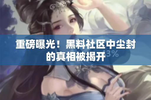 重磅曝光！黑料社区中尘封的真相被揭开