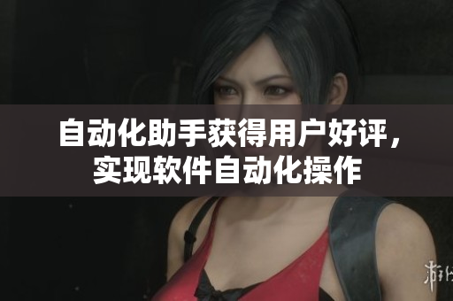 自动化助手获得用户好评，实现软件自动化操作