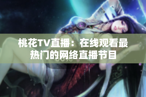 桃花TV直播：在线观看最热门的网络直播节目