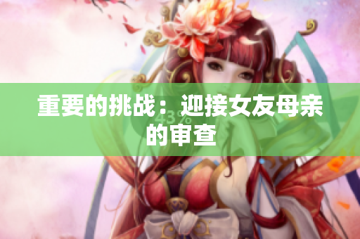重要的挑战：迎接女友母亲的审查