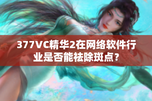 377VC精华2在网络软件行业是否能祛除斑点？